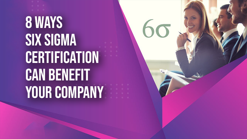 8 Ways Six Sigma Certification Can Benefit Your Company